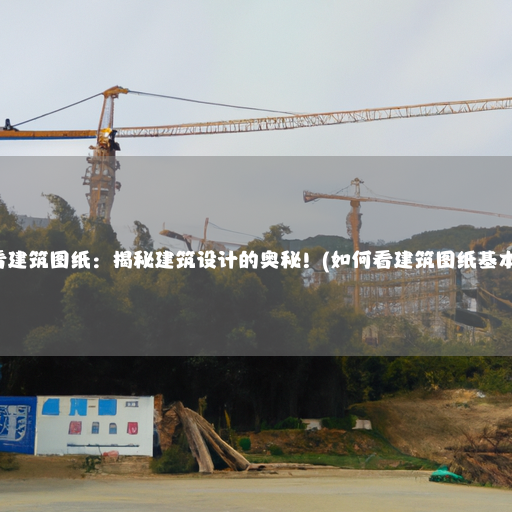 如何看建筑图纸：揭秘建筑设计的奥秘！(如何看建筑图纸基本知识)