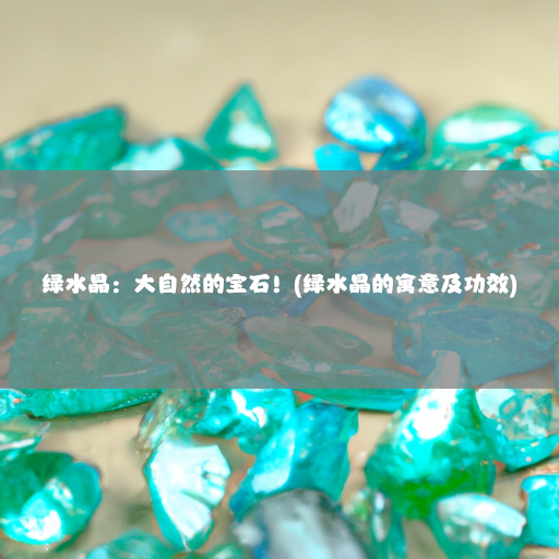 绿水晶：大自然的宝石！(绿水晶的寓意及功效)